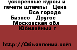 ускоренные курсы и печати,штампы › Цена ­ 3 000 - Все города Бизнес » Другое   . Московская обл.,Юбилейный г.